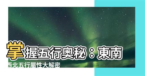 東南西北五行屬性|【東南西北五行】東南西北五行原來是這樣！一文搞懂方位中的五。